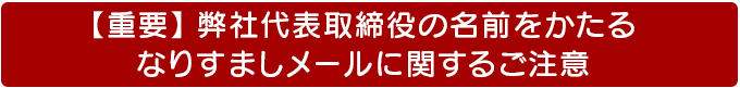 【重要】弊社代表取締役の名前をかたる、なりすましメールに関するご注意